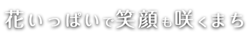 花いっぱいで笑顔も咲くまち